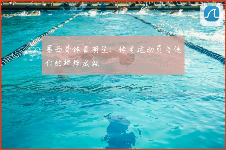 墨西哥体育明星：传奇运动员与他们的辉煌成就