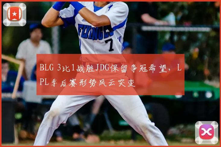 BLG 3比1战胜JDG保留争冠希望,LPL季后赛形势风云突变