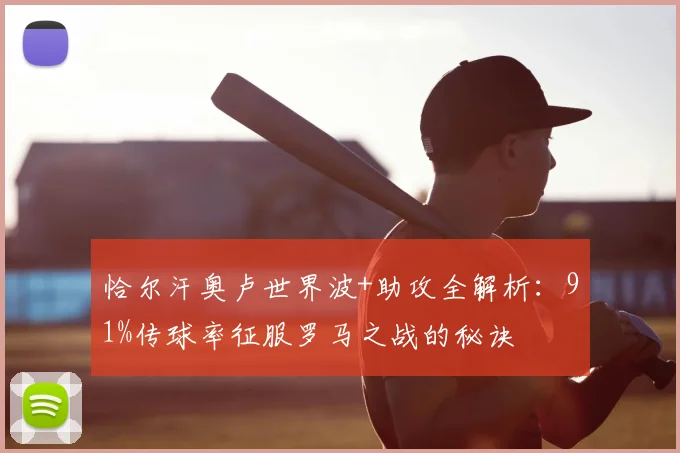 恰尔汗奥卢世界波+助攻全解析：91%传球率征服罗马之战的秘诀