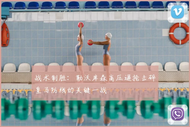 战术制胜：勒沃库森高压逼抢击碎皇马防线的关键一战