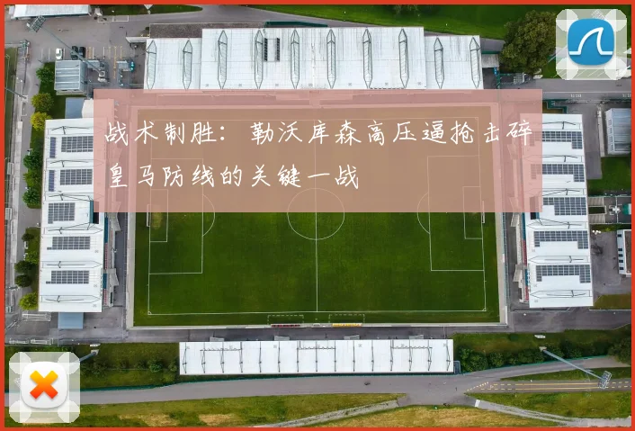 战术制胜：勒沃库森高压逼抢击碎皇马防线的关键一战
