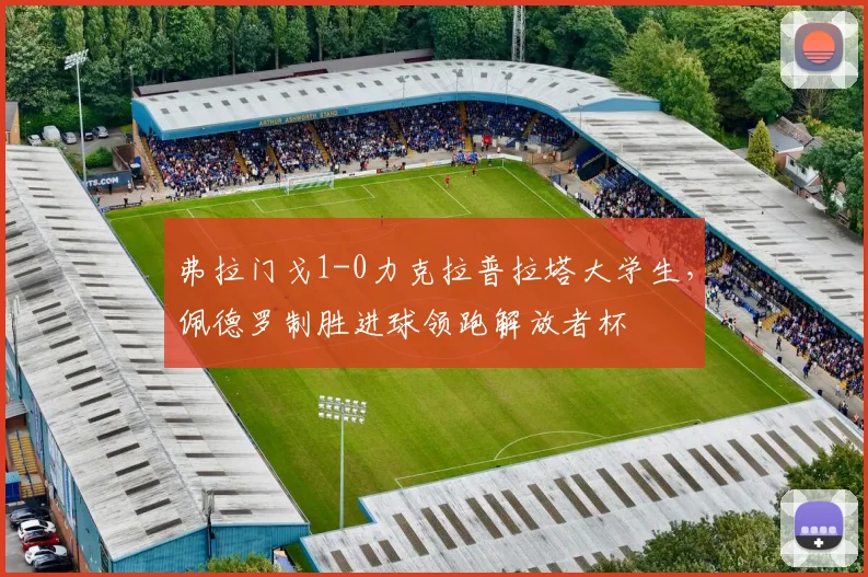 弗拉门戈1-0力克拉普拉塔大学生，佩德罗制胜进球领跑解放者杯