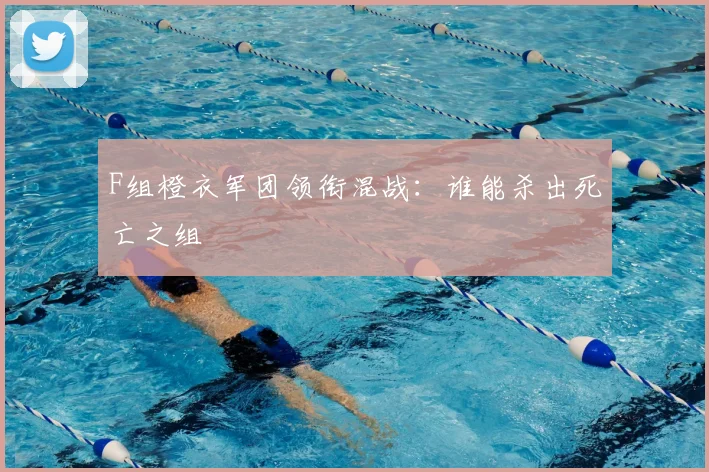 F组橙衣军团领衔混战:谁能杀出死亡之组