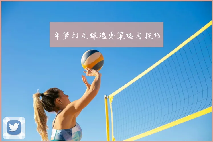 年梦幻足球选秀策略与技巧