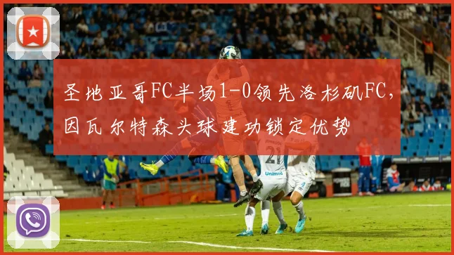 圣地亚哥FC半场1-0领先洛杉矶FC，因瓦尔特森头球建功锁定优势