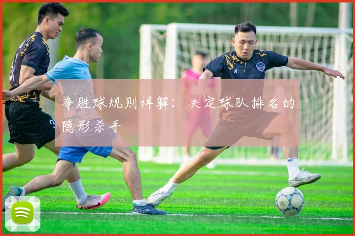 净胜球规则详解:决定球队排名的隐形杀手