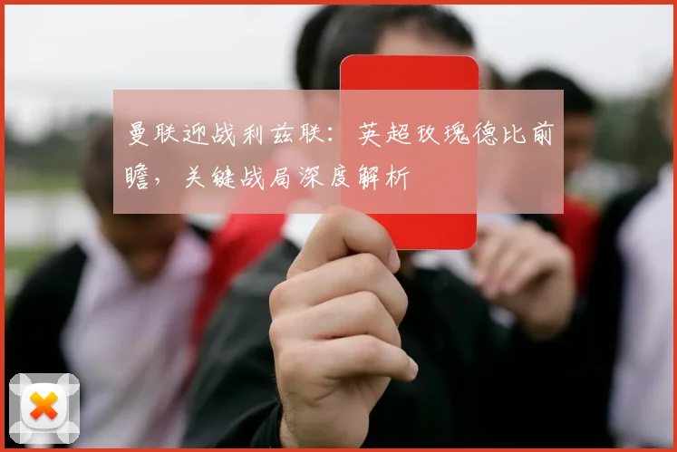 曼联迎战利兹联：英超玫瑰德比前瞻，关键战局深度解析